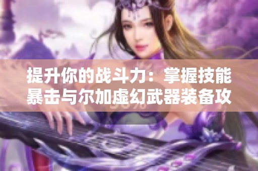 提升你的战斗力：掌握技能暴击与尔加虚幻武器装备攻略