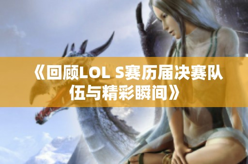 《回顾LOL S赛历届决赛队伍与精彩瞬间》