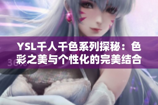 YSL千人千色系列探秘：色彩之美与个性化的完美结合