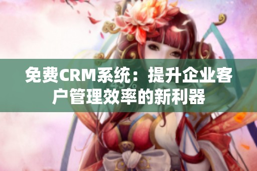 免费CRM系统：提升企业客户管理效率的新利器