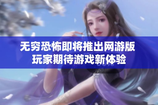 无穷恐怖即将推出网游版 玩家期待游戏新体验