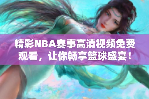 精彩NBA赛事高清视频免费观看，让你畅享篮球盛宴！