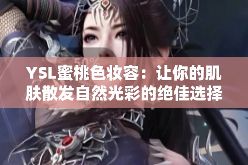 YSL蜜桃色妆容：让你的肌肤散发自然光彩的绝佳选择