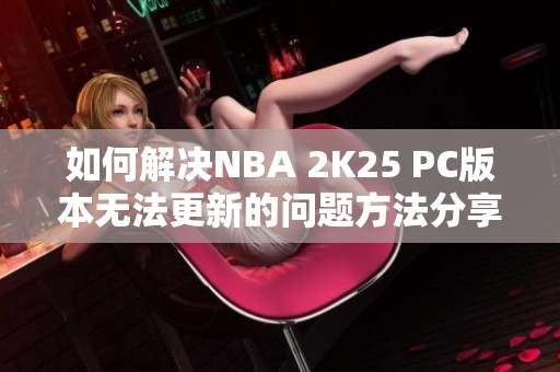 如何解决NBA 2K25 PC版本无法更新的问题方法分享