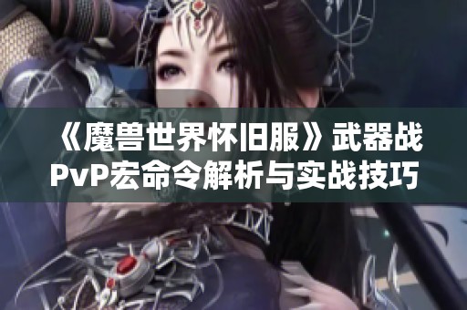 《魔兽世界怀旧服》武器战PvP宏命令解析与实战技巧分享