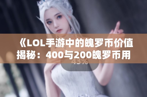 《LOL手游中的魄罗币价值揭秘：400与200魄罗币用途分析》