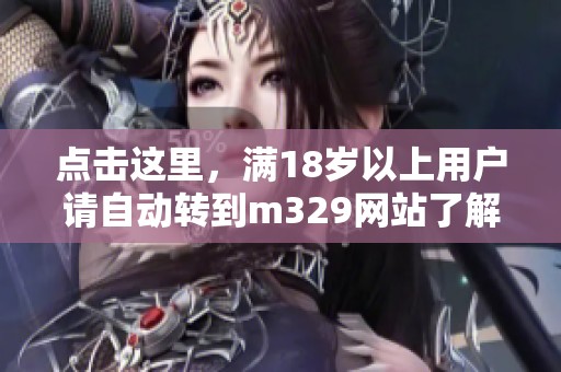 点击这里，满18岁以上用户请自动转到m329网站了解更多内容