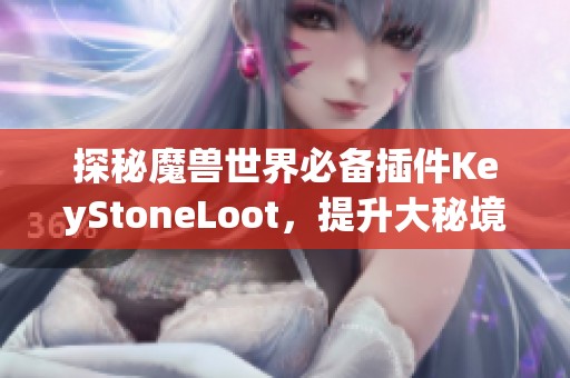 探秘魔兽世界必备插件KeyStoneLoot，提升大秘境刷怪效率！