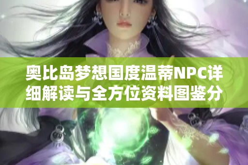 奥比岛梦想国度温蒂NPC详细解读与全方位资料图鉴分享