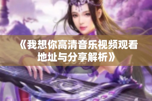 《我想你高清音乐视频观看地址与分享解析》