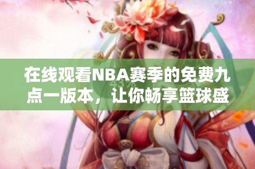 在线观看NBA赛季的免费九点一版本，让你畅享篮球盛事