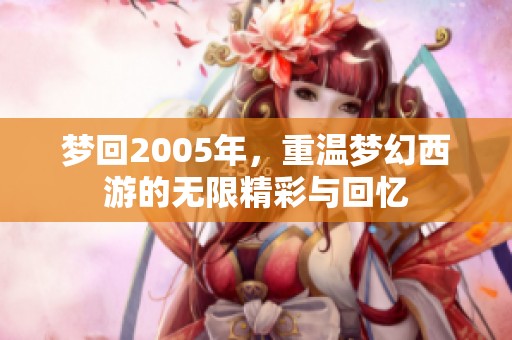 梦回2005年，重温梦幻西游的无限精彩与回忆