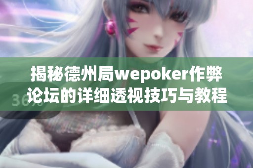 揭秘德州局wepoker作弊论坛的详细透视技巧与教程