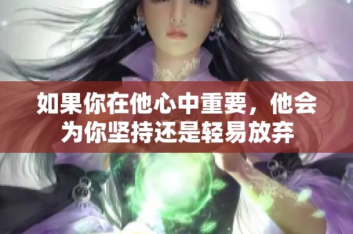 如果你在他心中重要，他会为你坚持还是轻易放弃