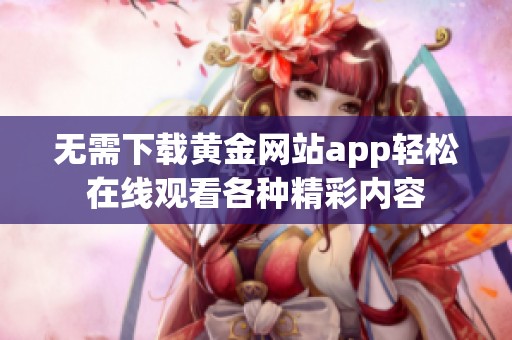 无需下载黄金网站app轻松在线观看各种精彩内容