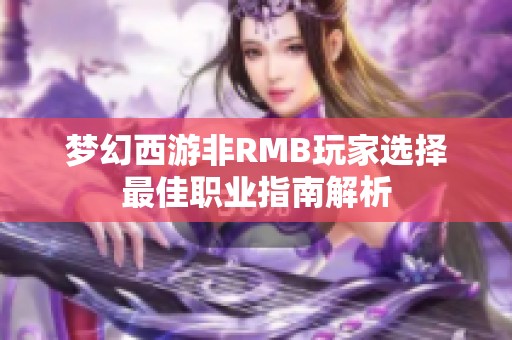 梦幻西游非RMB玩家选择最佳职业指南解析