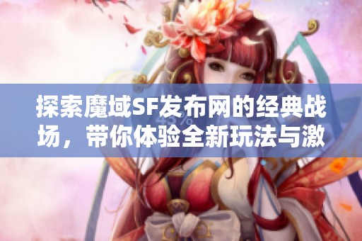 探索魔域SF发布网的经典战场，带你体验全新玩法与激情对战！