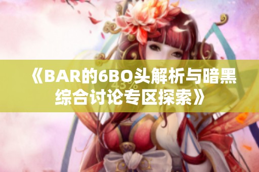 《BAR的6BO头解析与暗黑综合讨论专区探索》