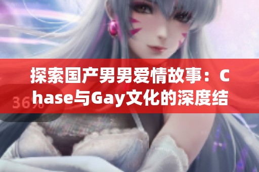 探索国产男男爱情故事：Chase与Gay文化的深度结合