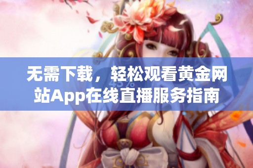 无需下载，轻松观看黄金网站App在线直播服务指南