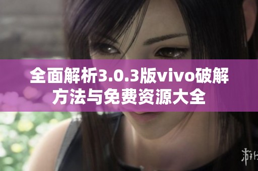 全面解析3.0.3版vivo破解方法与免费资源大全