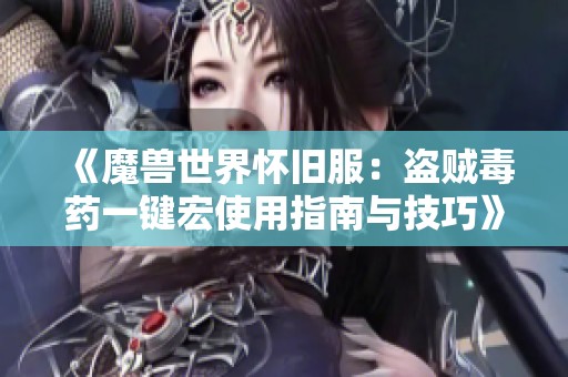 《魔兽世界怀旧服：盗贼毒药一键宏使用指南与技巧》