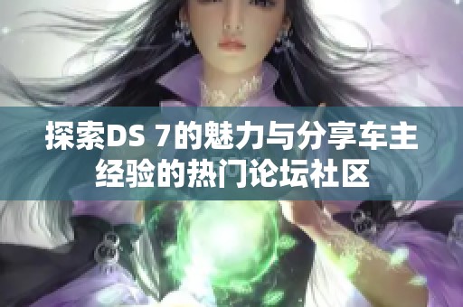 探索DS 7的魅力与分享车主经验的热门论坛社区