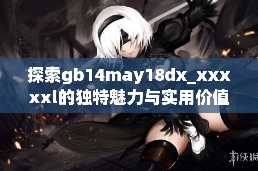 探索gb14may18dx_xxxxxl的独特魅力与实用价值