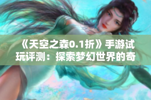 《天空之森0.1折》手游试玩评测：探索梦幻世界的奇妙体验