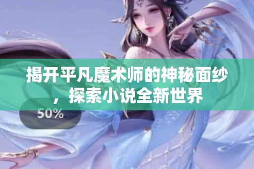 揭开平凡魔术师的神秘面纱，探索小说全新世界