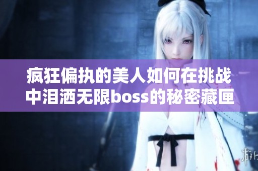 疯狂偏执的美人如何在挑战中泪洒无限boss的秘密藏匣