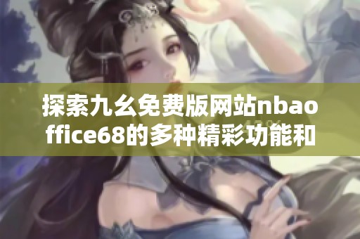 探索九幺免费版网站nbaoffice68的多种精彩功能和服务