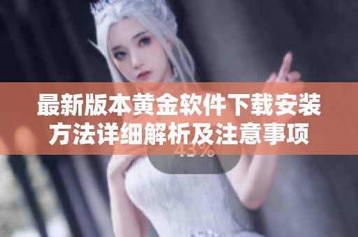 最新版本黄金软件下载安装方法详细解析及注意事项