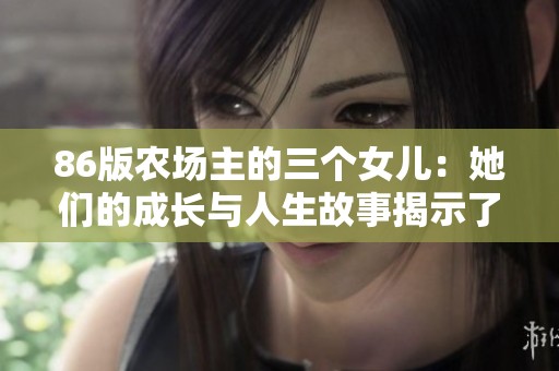 86版农场主的三个女儿：她们的成长与人生故事揭示了什么