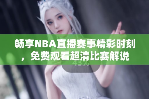 畅享NBA直播赛事精彩时刻，免费观看超清比赛解说