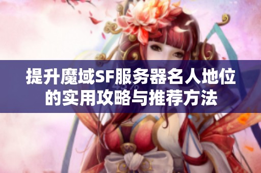 提升魔域SF服务器名人地位的实用攻略与推荐方法