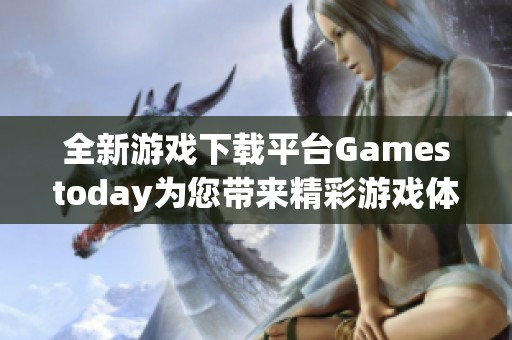 全新游戏下载平台Gamestoday为您带来精彩游戏体验