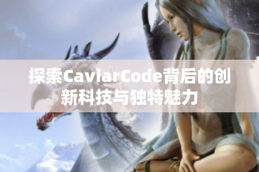 探索CaviarCode背后的创新科技与独特魅力