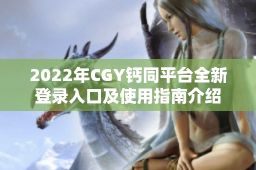 2022年CGY钙同平台全新登录入口及使用指南介绍