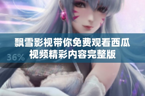 飘雪影视带你免费观看西瓜视频精彩内容完整版