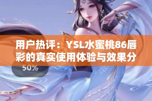 用户热评：YSL水蜜桃86唇彩的真实使用体验与效果分析