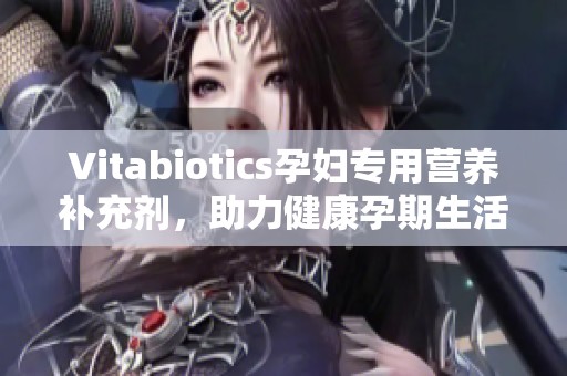 Vitabiotics孕妇专用营养补充剂，助力健康孕期生活