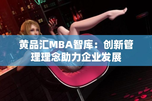 黄品汇MBA智库：创新管理理念助力企业发展