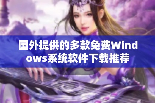 国外提供的多款免费Windows系统软件下载推荐