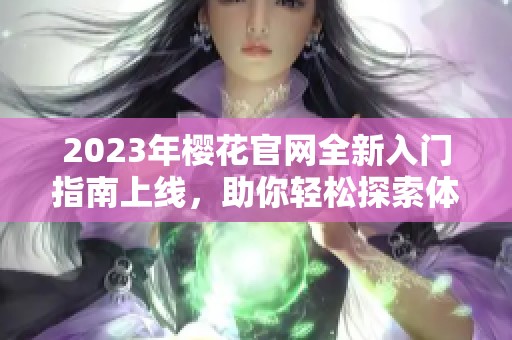 2023年樱花官网全新入门指南上线，助你轻松探索体验