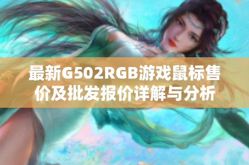 最新G502RGB游戏鼠标售价及批发报价详解与分析