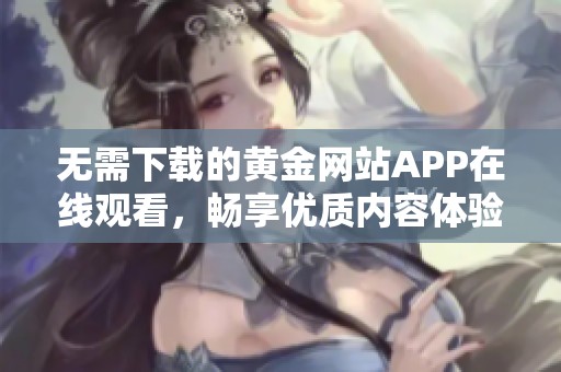 无需下载的黄金网站APP在线观看，畅享优质内容体验