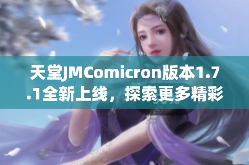 天堂JMComicron版本1.7.1全新上线，探索更多精彩功能