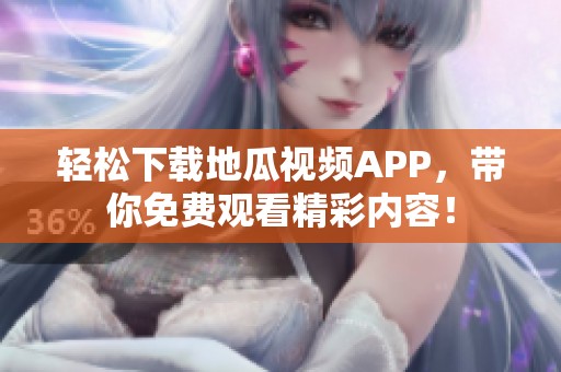 轻松下载地瓜视频APP，带你免费观看精彩内容！