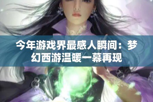 今年游戏界最感人瞬间：梦幻西游温暖一幕再现